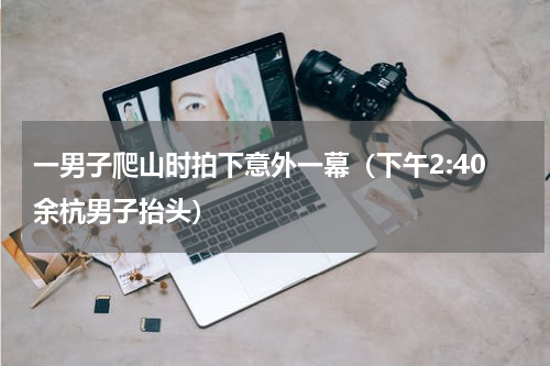 一男子爬山时拍下意外一幕（下午2:40余杭男子抬头）