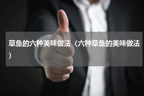 草鱼的六种美味做法（六种草鱼的美味做法）