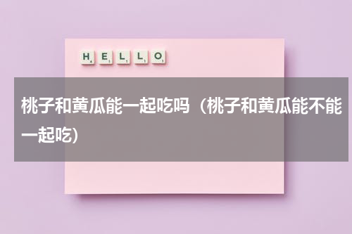 桃子和黄瓜能一起吃吗（桃子和黄瓜能不能一起吃）