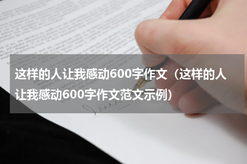 这样的人让我感动600字作文（这样的人让我感动600字作文范文示例）