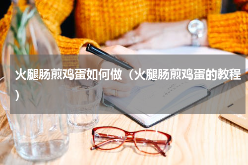 火腿肠煎鸡蛋如何做（火腿肠煎鸡蛋的教程）