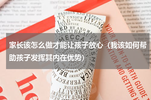 家长该怎么做才能让孩子放心（我该如何帮助孩子发挥其内在优势）