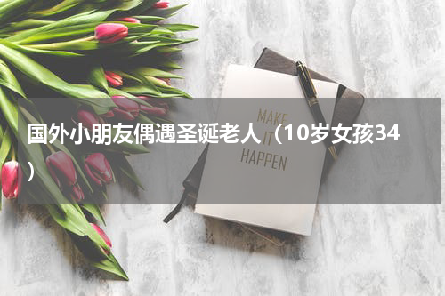 国外小朋友偶遇圣诞老人（10岁女孩34）