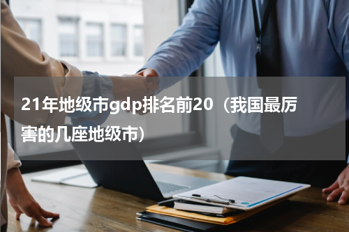 21年地级市gdp排名前20（我国最厉害的几座地级市）