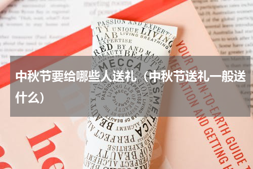 中秋节要给哪些人送礼（中秋节送礼一般送什么）