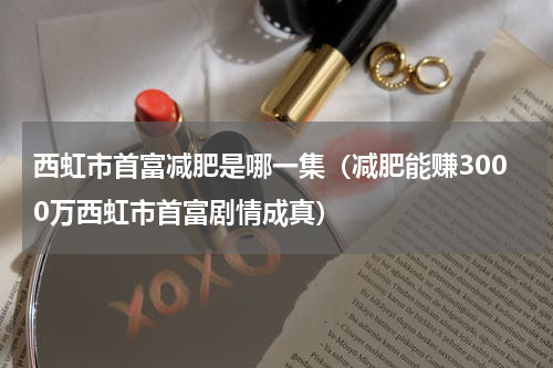 西虹市首富减肥是哪一集（减肥能赚3000万西虹市首富剧情成真）
