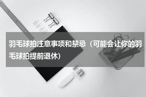 羽毛球拍注意事项和禁忌（可能会让你的羽毛球拍提前退休）