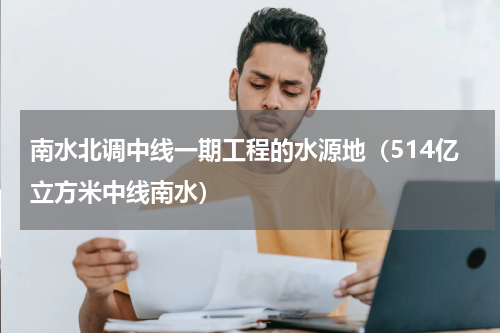 南水北调中线一期工程的水源地（514亿立方米中线南水）