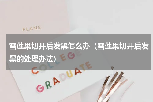 雪莲果切开后发黑怎么办（雪莲果切开后发黑的处理办法）