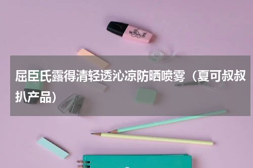 屈臣氏露得清轻透沁凉防晒喷雾（夏可叔叔扒产品）