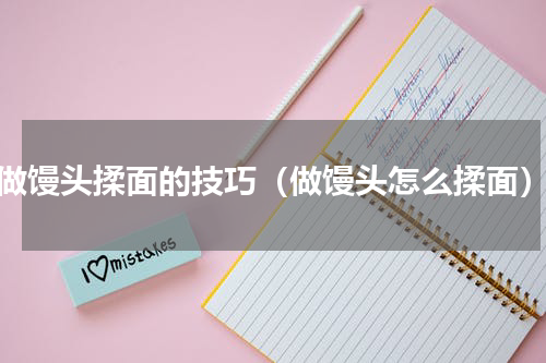 做馒头揉面的技巧（做馒头怎么揉面）