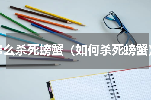 怎么杀死螃蟹（如何杀死螃蟹）