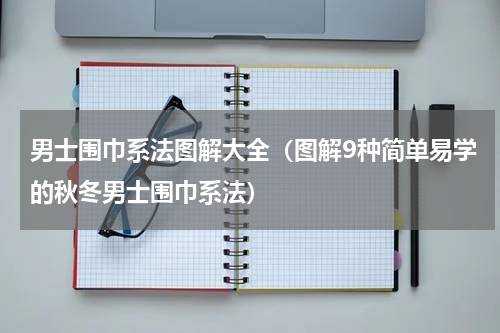 男士围巾系法图解大全（图解9种简单易学的秋冬男士围巾系法）