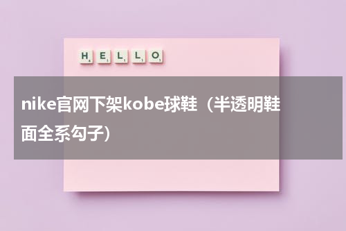 nike官网下架kobe球鞋（半透明鞋面全系勾子）
