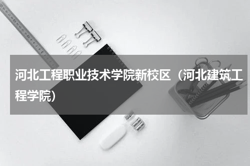 河北工程职业技术学院新校区（河北建筑工程学院）