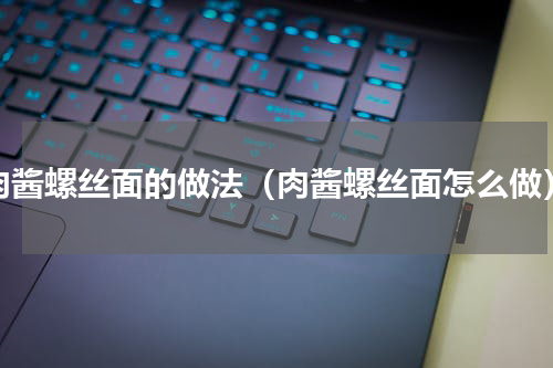 肉酱螺丝面的做法（肉酱螺丝面怎么做）