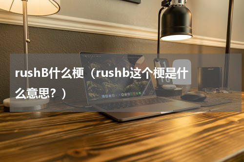 rushB什么梗（rushb这个梗是什么意思？）