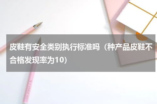 皮鞋有安全类别执行标准吗（种产品皮鞋不合格发现率为10）