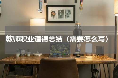 教师职业道德总结（需要怎么写）