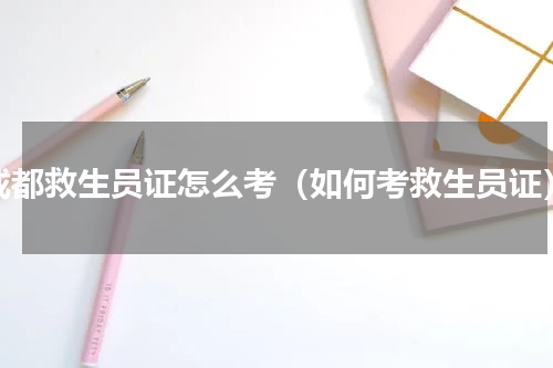 成都救生员证怎么考（如何考救生员证）