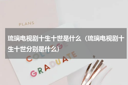 琉璃电视剧十生十世是什么（琉璃电视剧十生十世分别是什么）