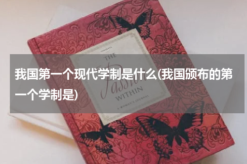 我国第一个现代学制是什么(我国颁布的第一个学制是)
