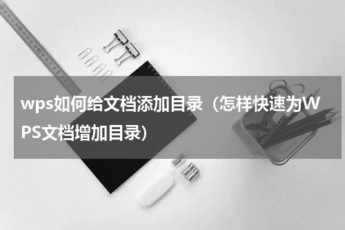wps如何给文档添加目录（怎样快速为WPS文档增加目录）