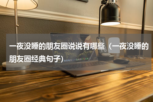 一夜没睡的朋友圈说说有哪些（一夜没睡的朋友圈经典句子）