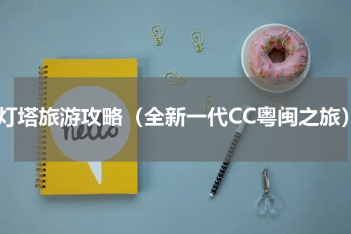 海灯塔旅游攻略（全新一代CC粤闽之旅）