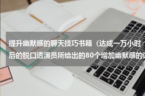 提升幽默感的聊天技巧书籍（达成一万小时后的脱口透演员所给出的80个增加幽默感的谈话建议）