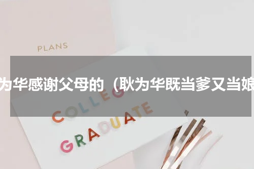 耿为华感谢父母的（耿为华既当爹又当娘）