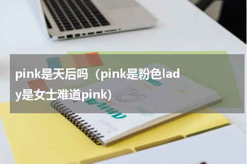 pink是天后吗（pink是粉色lady是女士难道pink）