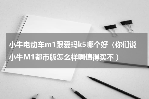 小牛电动车m1跟爱玛k5哪个好（你们说小牛M1都市版怎么样啊值得买不 ）