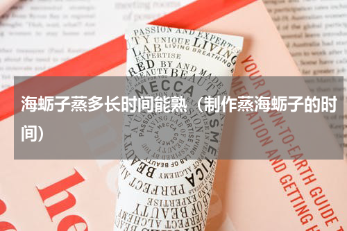 海蛎子蒸多长时间能熟（制作蒸海蛎子的时间）