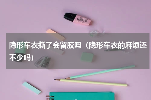 隐形车衣撕了会留胶吗（隐形车衣的麻烦还不少吗）