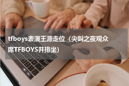 tfboys表演王源走位（尖叫之夜观众席TFBOYS并排坐）