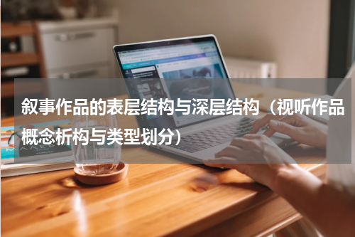 叙事作品的表层结构与深层结构（视听作品概念析构与类型划分）