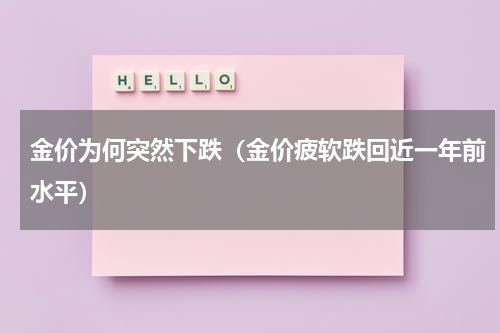 金价为何突然下跌（金价疲软跌回近一年前水平）