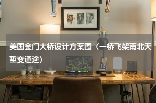 美国金门大桥设计方案图（一桥飞架南北天堑变通途）