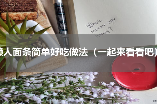 懒人面条简单好吃做法（一起来看看吧）