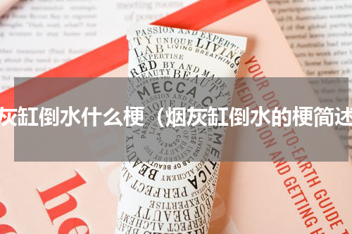 烟灰缸倒水什么梗（烟灰缸倒水的梗简述）