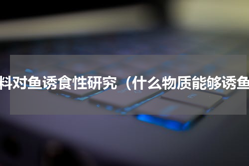 香料对鱼诱食性研究（什么物质能够诱鱼）