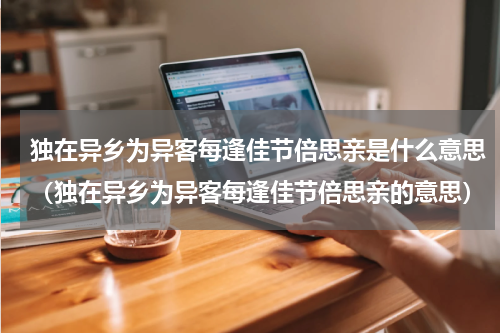 独在异乡为异客每逢佳节倍思亲是什么意思（独在异乡为异客每逢佳节倍思亲的意思）