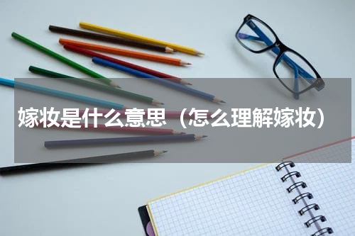 嫁妆是什么意思（怎么理解嫁妆）