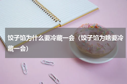 饺子馅为什么要冷藏一会（饺子馅为啥要冷藏一会）
