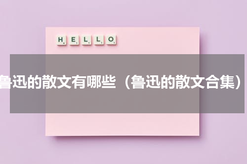 鲁迅的散文有哪些（鲁迅的散文合集）
