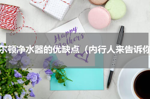 道尔顿净水器的优缺点（内行人来告诉你）