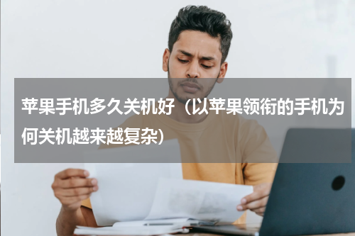 苹果手机多久关机好（以苹果领衔的手机为何关机越来越复杂）