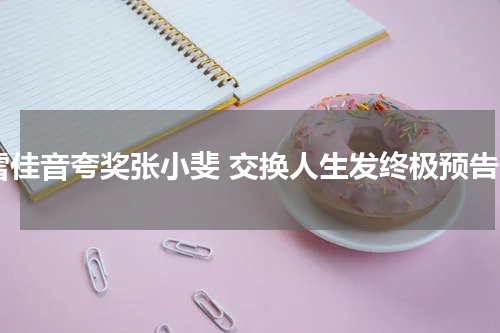 雷佳音夸奖张小斐 交换人生发终极预告