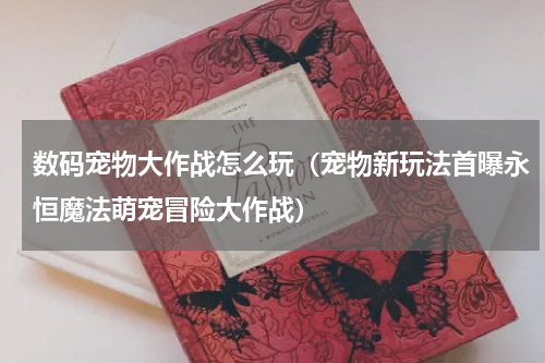 数码宠物大作战怎么玩（宠物新玩法首曝永恒魔法萌宠冒险大作战）